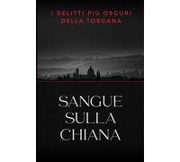 SANGUE SULLA CHIANA - I delitti più oscuri della Toscana: Il Mostro di Firenze e 9 casi irrisolti (SANGUE D'ITALIA)