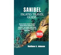 SANIBEL ISLAND TRAVEL GUIDE 2025: Discover Florida’s Coastal Treasures, Timeless Historic Landmarks, Shell Adventures, Luxe Lodging, Family-friendly activities, Vibrant Wildlife Encounters and Culina