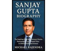 SANJAY GUPTA BIOGRAPHY: The Inspiring Story of a Visionary Doctor, Neurosurgeon, and Trusted Voice in Global Health and Science