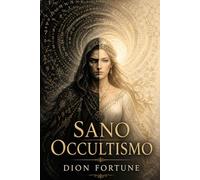 Sano Occultismo: Occultismo pratico, Magia bianca e magia nera: Tecniche e simboli per padroneggiare le forze invisibili