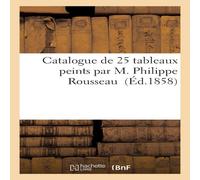 Sans Auteur Catalogue de 25 tableaux peints par M. Philippe Rousseau Paperback Sans Auteur Multicolor