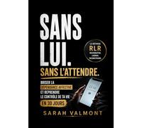 Sans Lui. Sans L'attendre.: Briser la dépendance affective et reprendre le contrôle de ta vie en 30 jours (Sarah Valmont)