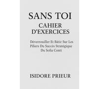 SANS TOI CAHIER D’EXERCICES: Déverrouiller Et Bâtir Sur Les Piliers Du Succès Stratégique Du Sofia Conti