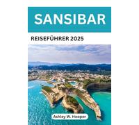 SANSIBAR REISEFÜHRER 2025: Der ultimative Begleiter zu unberührten Stränden, der Swahili-Kultur und Inselabenteuern