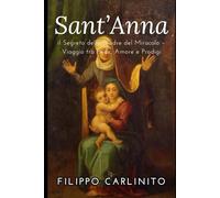 Sant’Anna: il Segreto della Madre del Miracolo - Viaggio tra Fede, Amore e Prodigi