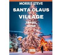 Santa Claus Village Travel Guide 2026: Your Ultimate Journey Through the Arctic Circle’s Most Magical Destination