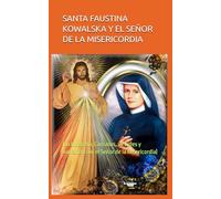 SANTA FAUSTINA KOWALSKA Y EL SEÑOR DE LA MISERICORDIA: (Su biografía, Carismas, virtudes y narración con el Señor de la Misericordia)