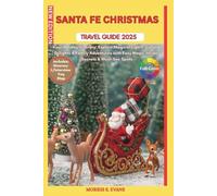 SANTA FE CHRISTMAS TRAVEL GUIDE 2025: Your Holiday Itinerary: Explore Magical Lights, Cultural Delights & Family Adventures with Easy Maps, Insider Secrets & Must-See Spots