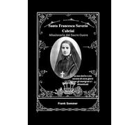 Santa Francesca Saverio Cabrini: Missionaria del Sacro Cuore; La sua storia e una novena di nove giorni per gli immigrati e i dimenticati (United in Prayer: Catholic Novenas Across Languages)