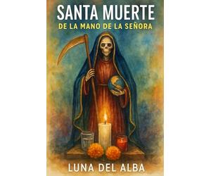 Santa Muerte-Caminando de la mano de la Señora: Relato y guía práctica de devoción, altares, ofrendas y protección