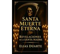 SANTA MUERTE ETERNA: REVELACIONES DE LA SANTA MADRE