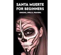 SANTA MUERTE for Beginners: Origins, Spells, Prayers.: Your First Book to Get Started!