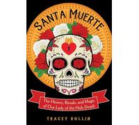 Santa Muerte: The History, Rituals, and Magic of Our Lady of the Holy Death