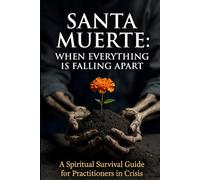Santa Muerte When Everything Is Falling Apart: A Spiritual Survival Guide for Practitioners in Crisis