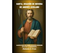 SANTA. ORACIÓN DE NOVENA DE ANDRÉS AVELLINO: Oración de nueve días pidiendo protección e intercesión por la paz y la perseverancia. (Colección de Novenas a los Santos y a Nuestra Señora)