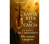Santa Rita da Cascia: La Santa dell'impossibile: Vita, miracoli e preghiere di una donna che continua a donare speranza al mondo (Santi e Miracoli: Storie di Fede e Speranza)