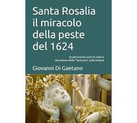 Santa Rosalia il miracolo della peste del 1624: Quattrocento anni di culto e devozione della "Santuzza" palermitana