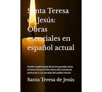 Santa Teresa de Jesús: Obras esenciales en español actual: Versión modernizada de las tres grandes obras de Santa Teresa: El libro de la vida, Camino de perfección y Las moradas del castillo interior