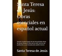 Santa Teresa de Jesús: Obras esenciales en español actual: Versión modernizada de las tres grandes obras de Santa Teresa: El libro de la vida, Camino de perfección y Las moradas del castillo interior