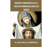 SANTA VERONICA E IL VOLTO MIRACOLOSO DI GESÙ: IL VELO DELLA VERONICA