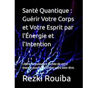 Santé Quantique : Guérir Votre Corps et Votre Esprit par l’Énergie et l’Intention: Libérez la puissance cachée de votre énergie pour transformer votre bien-être. (The Quantum Living Series)