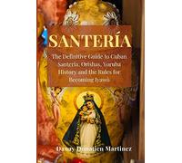 Santeria: The Definitive Guide to Cuban Santeria, Orishas, Yoruba Hist