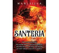 Santería: The Ultimate Guide to Lucumí Spells, Rituals, Orishas, and Practices, Along with the History of How Yoruba Lived On in America