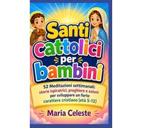 Santi cattolici per bambini: 52 Meditazioni settimanali: storie ispiratrici, preghiere e azioni per sviluppare un forte carattere cristiano (età 5-12)
