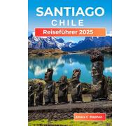 Santiago Chile Reiseführer 2025: Eine praktische Reise durch Sehenswürdigkeiten, Stadtviertel und epische Tagesausflüge - unverzichtbare Kultur, Pilgerfahrt und Abenteuer.