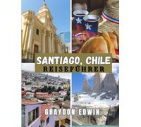 SANTIAGO, CHILE REISEFÜHRER 2025: Top-Attraktionen, beste Übernachtungsmöglichkeiten, wichtigste Reiseziele und Tipps, Reiseplan für kurze und längere Aufenthalte und die beste Zeit zum Erkunden