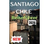 SANTIAGO, CHILE REISEFÜHRER 2026