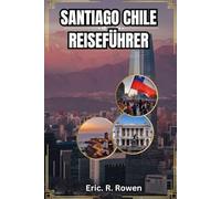 SANTIAGO CHILE REISEFÜHRER: Santiago erkunden: Ein umfassender Reiseführer zu Sehenswürdigkeiten, Aktivitäten und mehr