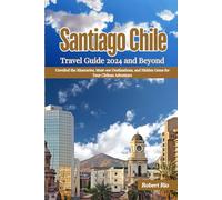 Santiago Chile Travel Guide 2024 and Beyond: Unveiled the Itineraries, Must-see Destinations, and Hidden Gems for Your Chilean Adventure (Robert Rio's Travel Guides)