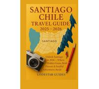 Santiago Chile Travel Guide 2025-2026: Unlock Santiago in 2026 - Where Hidden Gems, Bold Flavors & Soulful Adventures Await (Lodestar Travel Guides (English Edition))