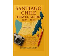 Santiago Chile Travel Guide 2025-2026: Unlock Santiago in 2026 - Where Hidden Gems, Bold Flavors & Soulful Adventures Await (Lodestar Travel Guides (English Edition))