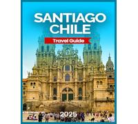 Santiago, Chile Travel Guide 2025: Best Neighborhoods for Tourists, Cultural & Historical Experiences, Outdoor Adventures, Day Trips & Excursions, Travel Tips & Practical Information.