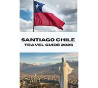 SANTIAGO CHILE TRAVEL GUIDE 2026: Discover Santiago Like a Local Your Complete 2026 Travel Companion for Food, Culture and Adventure (Journeys Made Simple)