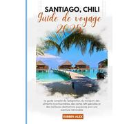 Santiago Chili Guide de voyage 2025: Le guide complet sur l'adaptation, le transport des aliments incontournables, les cartes SIM spéciales et les ... populaires pour une aventure mémorable