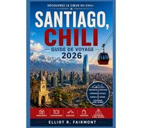 SANTIAGO CHILI GUIDE DE VOYAGE 2026: Comprendre Santiago : quartiers, culture, gastronomie, histoire et vie quotidienne dans la capitale du Chili