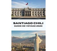 SANTIAGO CHILI GUIDE DEVOYAGE 2026: Découvrez Santiago comme un local Votre compagnon de voyage complet 2026 pour la nourriture, la culture et l'aventure (Journeys Made Simple)
