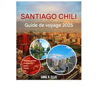 SANTIAGO CHILI VOYAGE GUIDE 2025