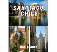 SANTIAGO, CILE GUIDA DI VIAGGIO 2025: Scopri l'anima di Santiago attraverso i segreti locali, i luoghi imperdibili e i consigli di viaggio intelligenti