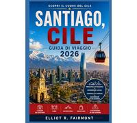 SANTIAGO CILE GUIDA DI VIAGGIO 2026: Capire Santiago: quartieri, cultura, gastronomia, storia e vita quotidiana nella capitale del Cile. (La serie Global Explorer di Elliot R. Fairmont)