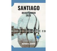SANTIAGO REISEFÜHRER 2025: Ein umfassender Leitfaden zu Essen, Kultur, Abenteuer und allem dazwischen (World's Wonders)