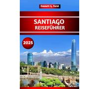 SANTIAGO REISEFÜHRER 2025: Top-Aktivitäten, Attraktionen, versteckte Schätze, Einkaufsmöglichkeiten und lokale Tipps zur Erkundung Chiles für Erstbesucher.