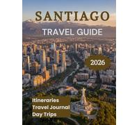 Santiago Travel Guide 2026: Discover Chile’s Capital Like a Local