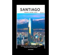SANTIAGO TRAVEL GUIDE BOOK: Exploring Chile’s Vibrant Heart - Culture, Cuisine, and Hidden Corners