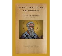 Santo Inácio de Antioquia: Pilar da Unidade Católica