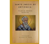 Santo Inácio de Antioquia: Pilar da Unidade Católica