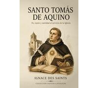 Santo Tomás de Aquino: Fe, razón y santidad al servicio de la Iglesia (COLECCIÓN DE SANTOS CATÓLICOS)